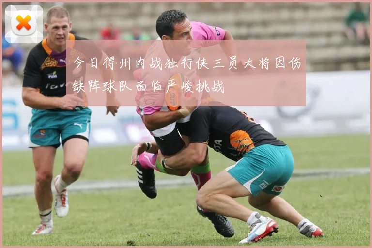 今日得州内战独行侠三员大将因伤缺阵球队面临严峻挑战