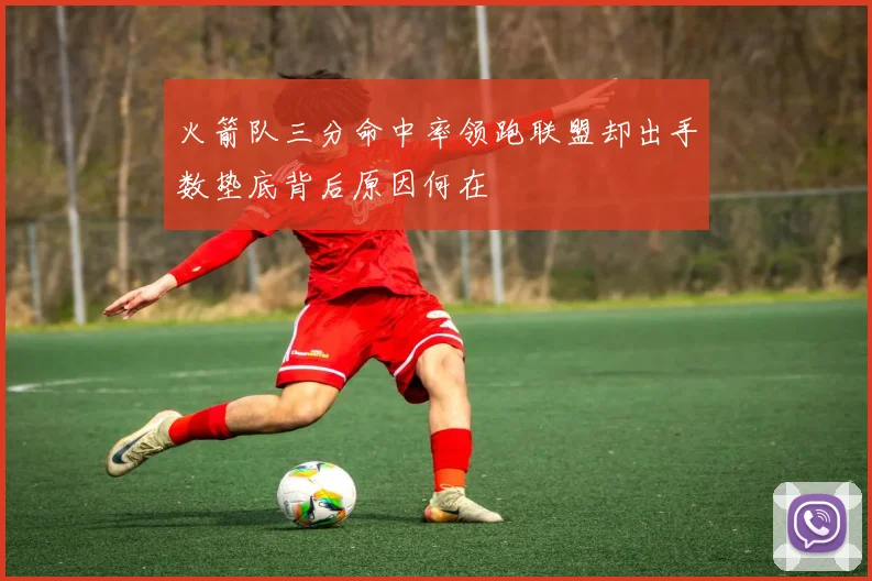 火箭队三分命中率领跑联盟却出手数垫底背后原因何在