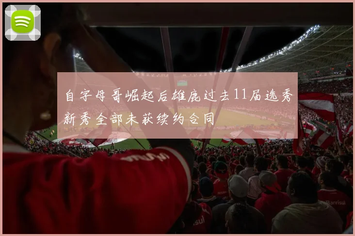自字母哥崛起后雄鹿过去11届选秀新秀全部未获续约合同