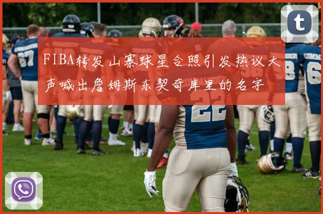 FIBA转发山寨球星合照引发热议大声喊出詹姆斯东契奇库里的名字