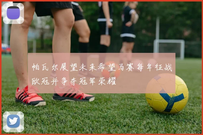 帕瓦尔展望未来希望马赛每年征战欧冠并争夺冠军荣耀