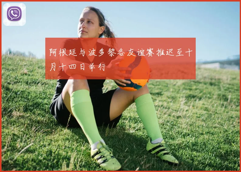 阿根廷与波多黎各友谊赛推迟至十月十四日举行
