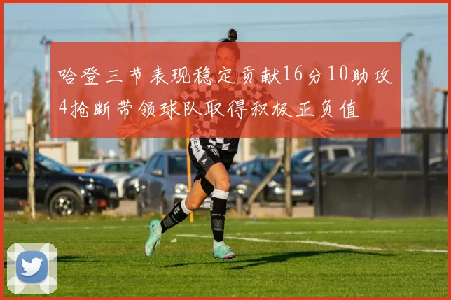 哈登三节表现稳定贡献16分10助攻4抢断带领球队取得积极正负值