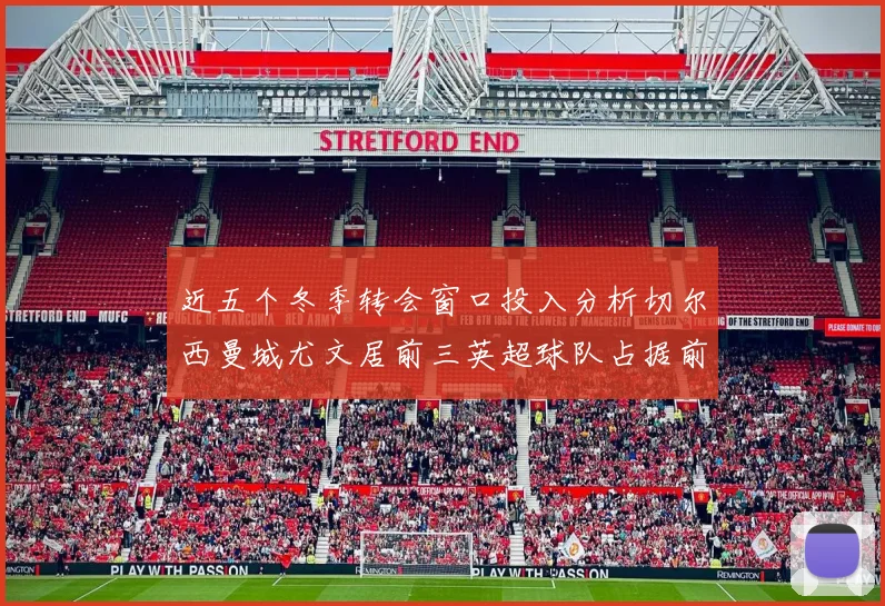 近五个冬季转会窗口投入分析切尔西曼城尤文居前三英超球队占据前十五名中的七席