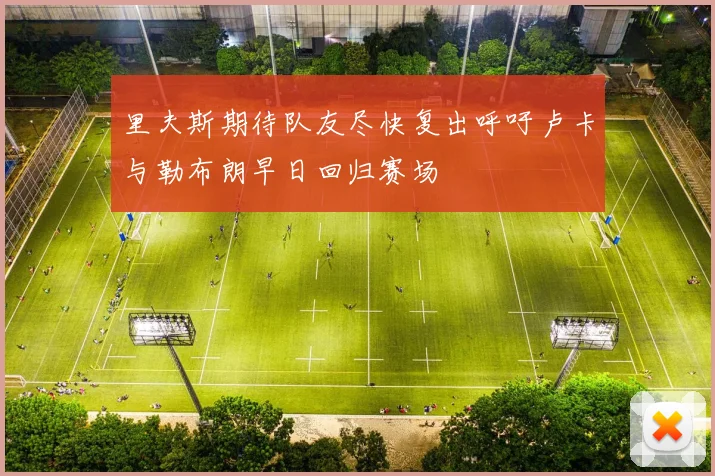 里夫斯期待队友尽快复出呼吁卢卡与勒布朗早日回归赛场