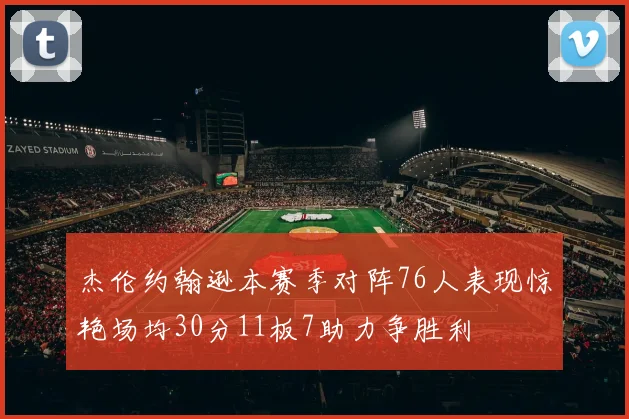 杰伦约翰逊本赛季对阵76人表现惊艳场均30分11板7助力争胜利