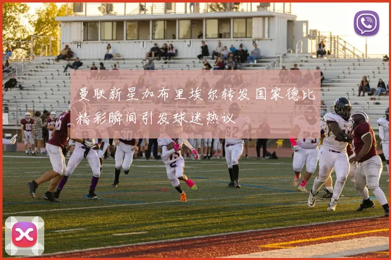 曼联新星加布里埃尔转发国家德比精彩瞬间引发球迷热议