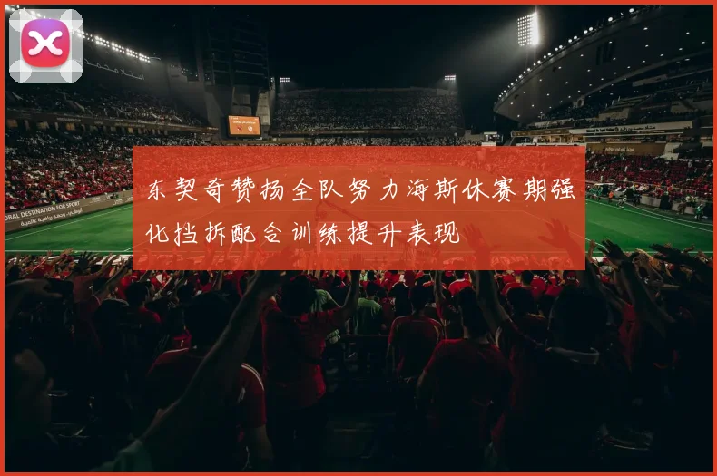 东契奇赞扬全队努力海斯休赛期强化挡拆配合训练提升表现