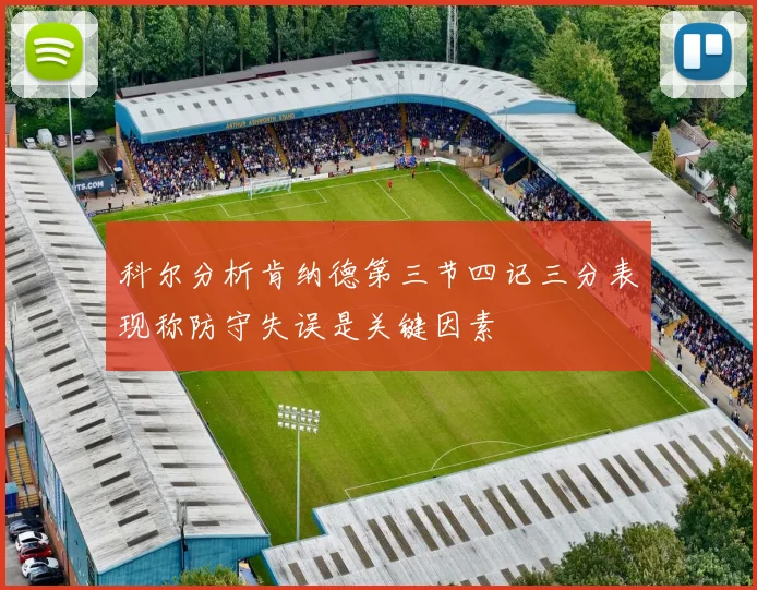 科尔分析肯纳德第三节四记三分表现称防守失误是关键因素