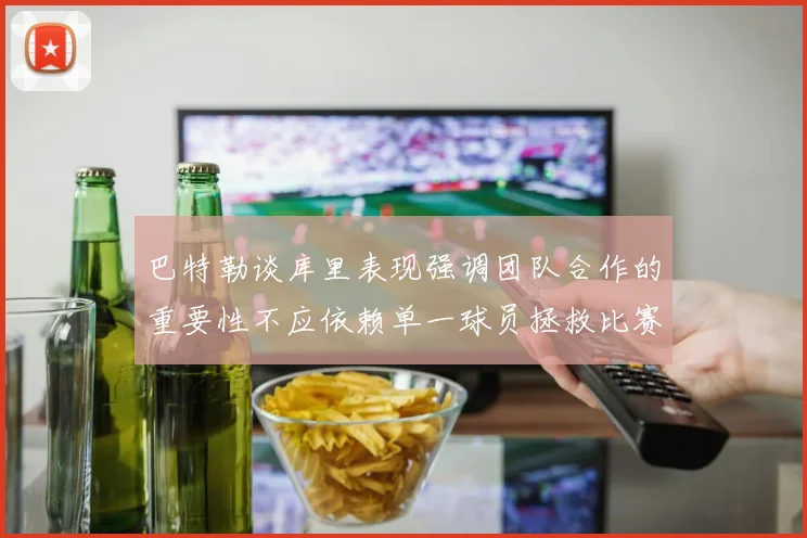 巴特勒谈库里表现强调团队合作的重要性不应依赖单一球员拯救比赛