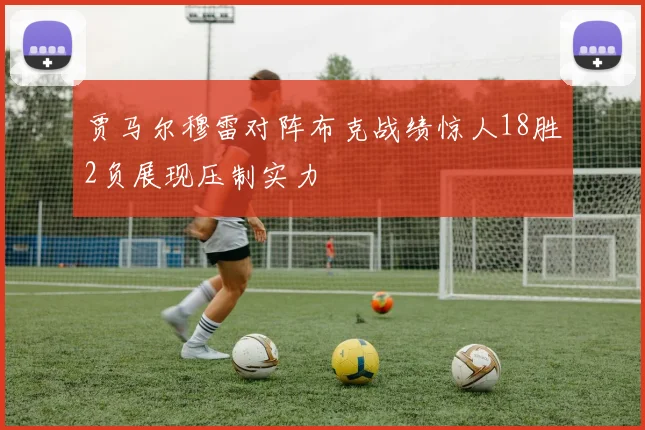 贾马尔穆雷对阵布克战绩惊人18胜2负展现压制实力