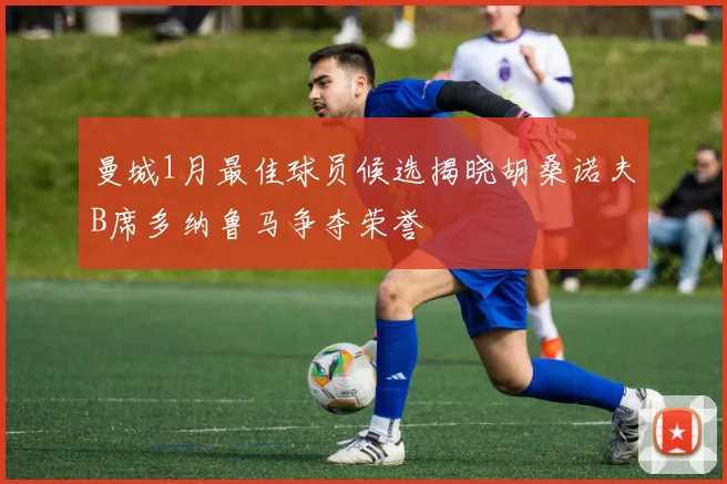 曼城1月最佳球员候选揭晓胡桑诺夫B席多纳鲁马争夺荣誉