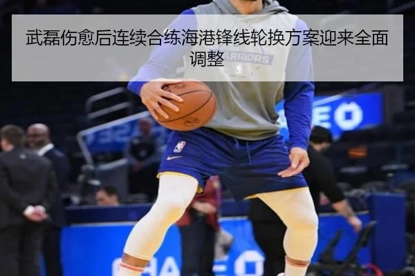 武磊伤愈后连续合练海港锋线轮换方案迎来全面调整
